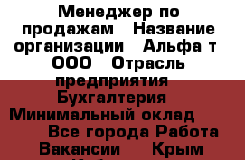 Менеджер по продажам › Название организации ­ Альфа-т, ООО › Отрасль предприятия ­ Бухгалтерия › Минимальный оклад ­ 25 000 - Все города Работа » Вакансии   . Крым,Кубанское